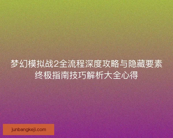 梦幻模拟战2全流程深度攻略与隐藏要素终极指南技巧解析大全心得