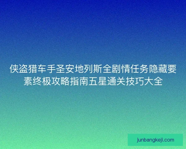 侠盗猎车手圣安地列斯全剧情任务隐藏要素终极攻略指南五星通关技巧大全 侠盗猎车手圣安地列斯全剧情任务隐藏要素终极攻略指南五星通关技巧大全