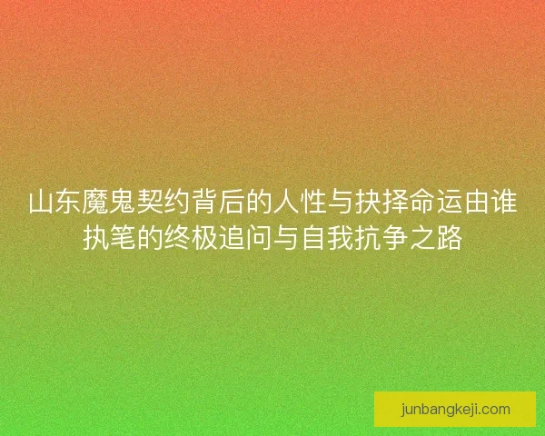 山东魔鬼契约背后的人性与抉择命运由谁执笔的终极追问与自我抗争之路