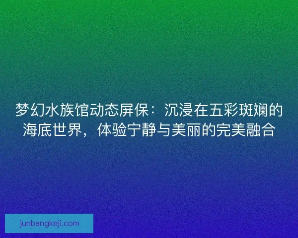 梦幻水族馆动态屏保：沉浸在五彩斑斓的海底世界，体验宁静与美丽的完美融合