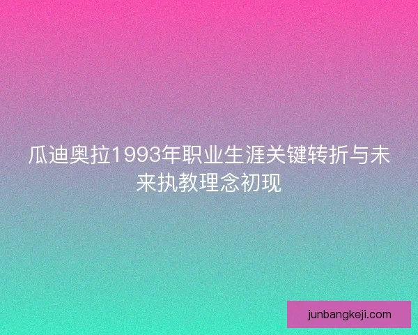 瓜迪奥拉1993年职业生涯关键转折与未来执教理念初现 瓜迪奥拉1993年职业生涯关键转折与未来执教理念初现