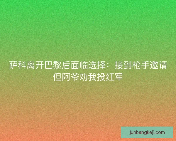 萨科离开巴黎后面临选择：接到枪手邀请但阿爷劝我投红军