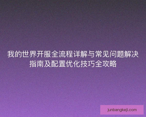 我的世界开服全流程详解与常见问题解决指南及配置优化技巧全攻略