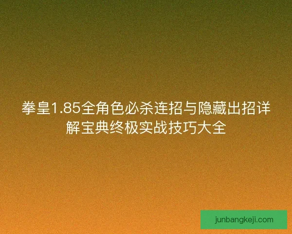 拳皇1.85全角色必杀连招与隐藏出招详解宝典终极实战技巧大全