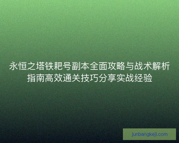 永恒之塔铁耙号副本全面攻略与战术解析指南高效通关技巧分享实战经验 永恒之塔铁耙号副本全面攻略与战术解析指南高效通关技巧分享实战经验