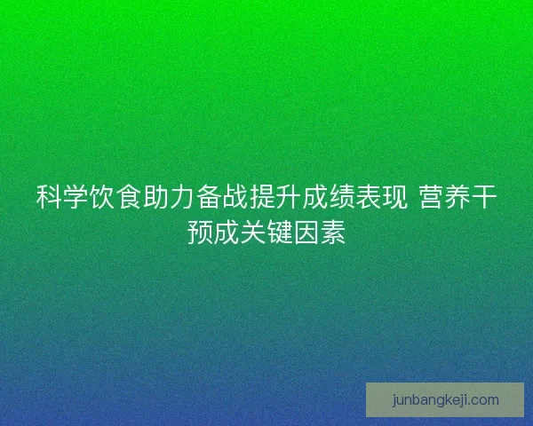 科学饮食助力备战提升成绩表现 营养干预成关键因素