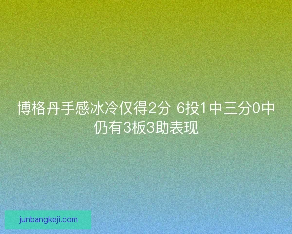 博格丹手感冰冷仅得2分 6投1中三分0中仍有3板3助表现