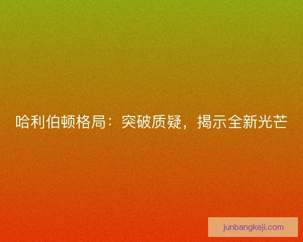哈利伯顿格局：突破质疑，揭示全新光芒
